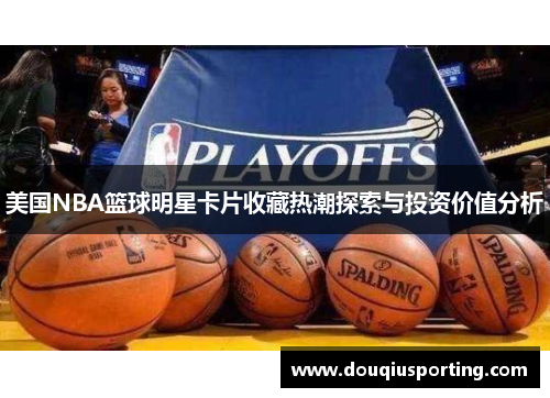 美国NBA篮球明星卡片收藏热潮探索与投资价值分析