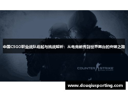 中国CSGO职业战队崛起与挑战解析：从电竞新秀到世界舞台的突破之路